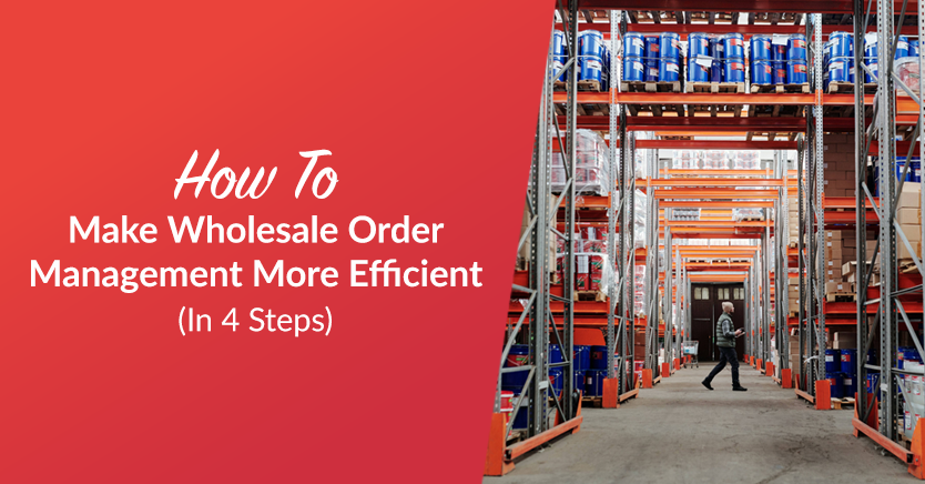 how-to-make-wholesale-order-management-more-efficient-in-4-steps - Wholesale Suite How To Make Wholesale Order Management More Efficient In 4 Steps